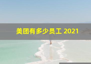 美团有多少员工 2021